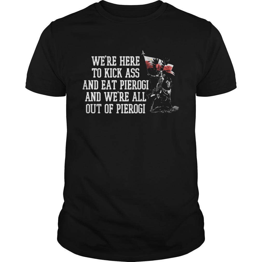 Were here to rick ass and eat pierogi and were all out of pierogi shirt