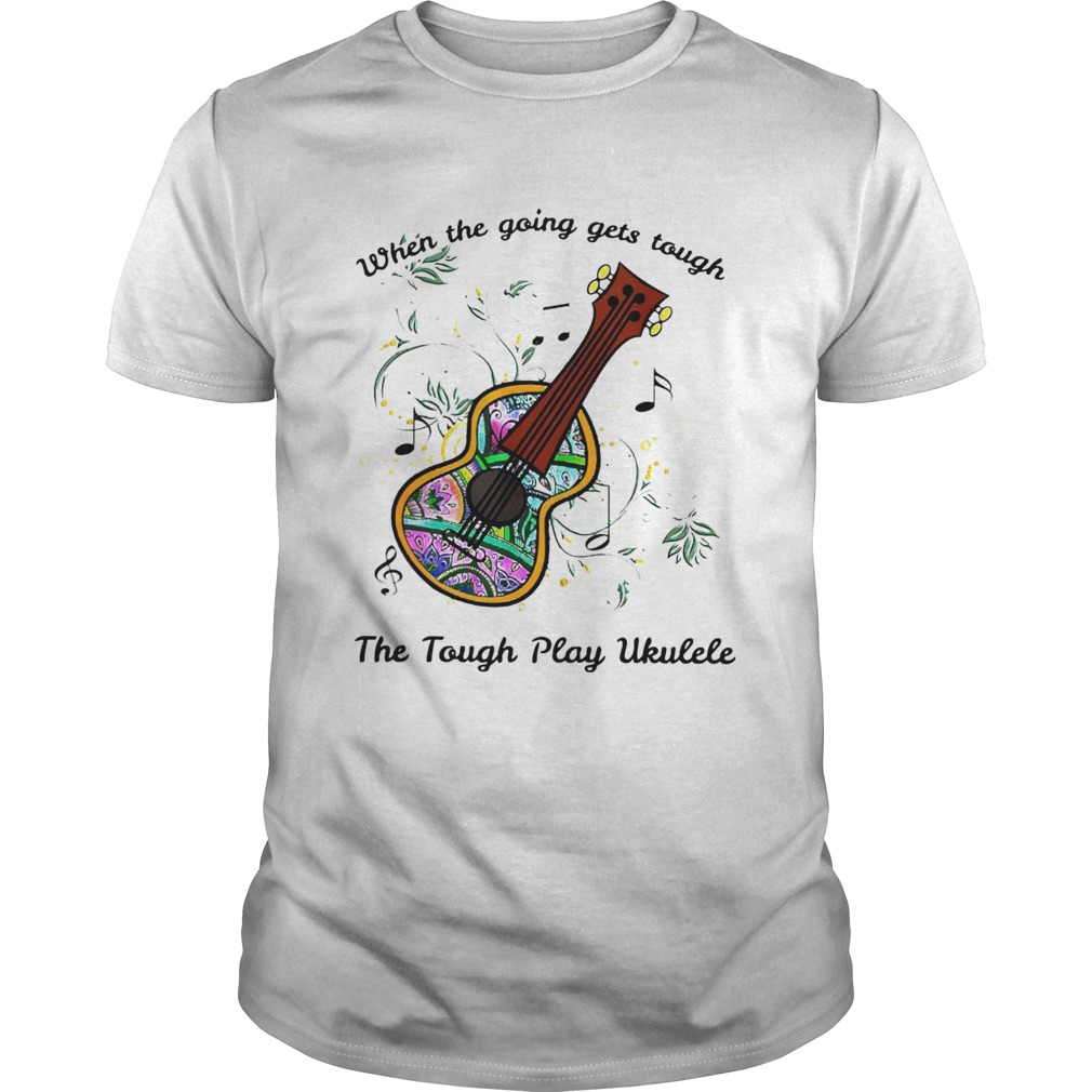 When The Going Gets Tough The Tough Play Ukulele Hippie Ukulele shirt