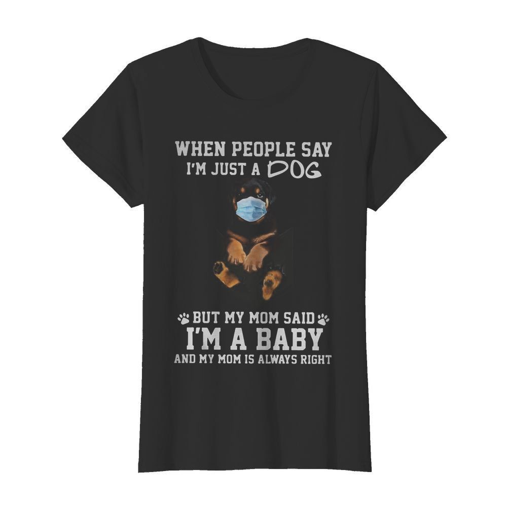 When people say I’m just a dog mask but my mom said I’m a baby and my mom is always right  Classic Women's T-shirt