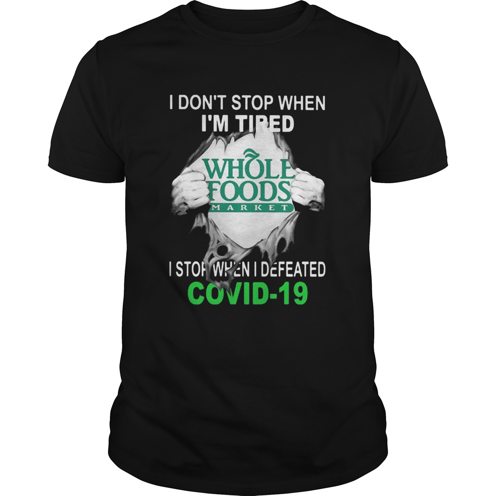 Whole Foods Market I dont stop when Im tired I stop when I Defeated Covid19 hand shirt