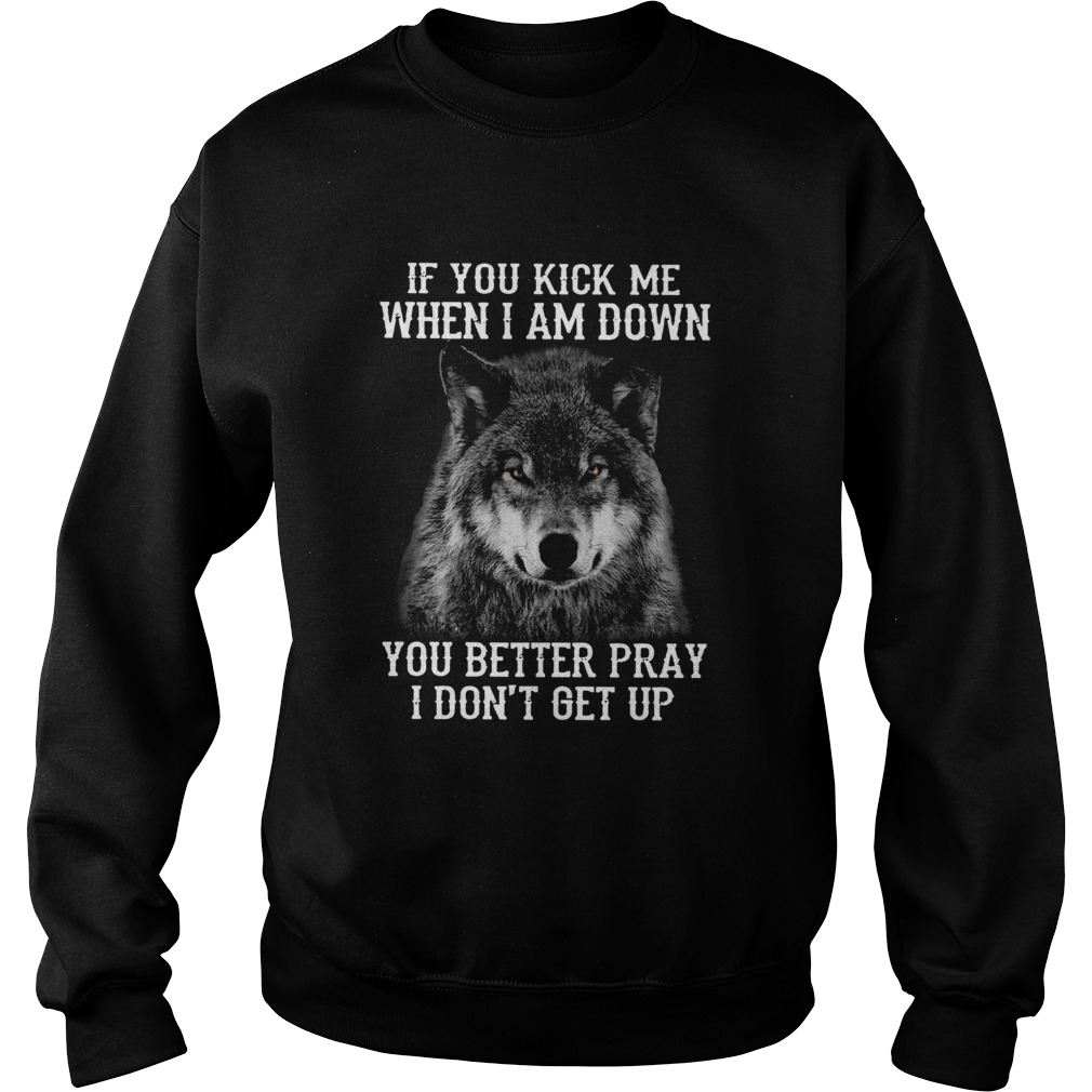 Wolf If You Kick Me When Im Down You Better Pray I Dont Get Up  Sweatshirt