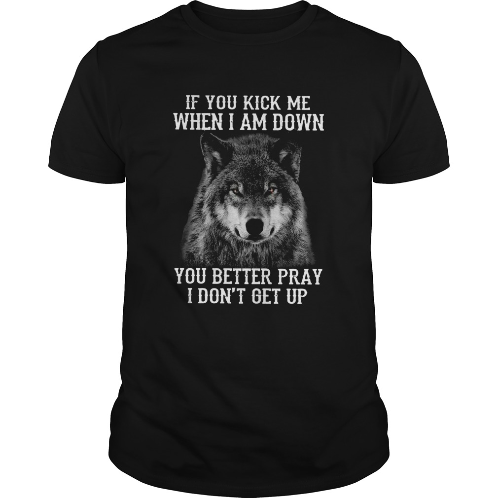 Wolf If You Kick Me When Im Down You Better Pray I Dont Get Up  Unisex