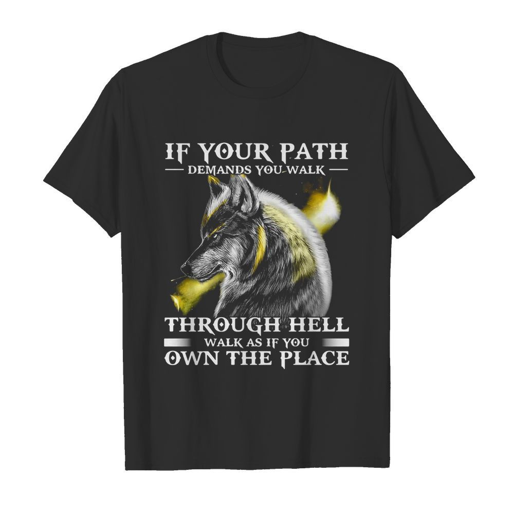 Wolf If Your Path Demands You Walk Through Hell Walk As if You Own The Place shirt