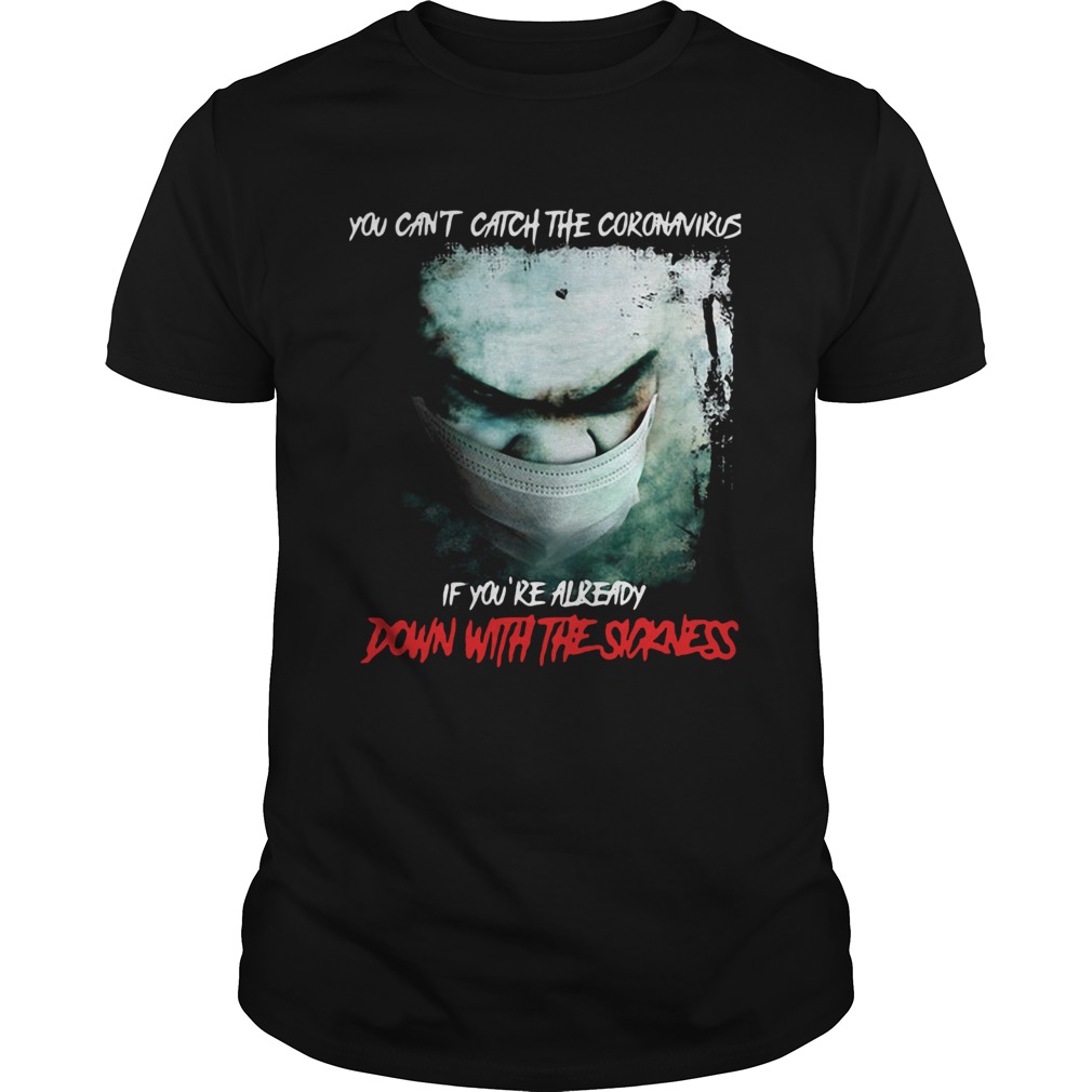 You Cant Catch The Coronavirus If Youre Already Down With The Sickness shirt