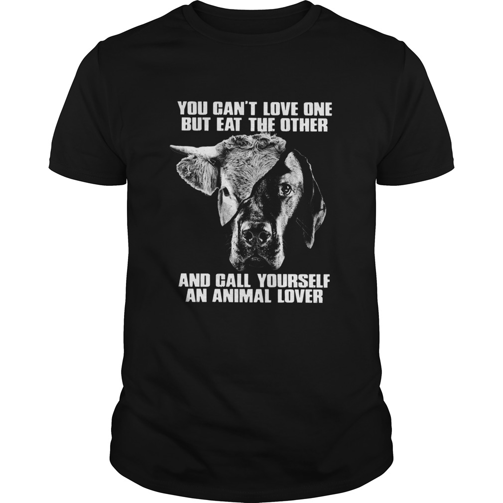 You Cant Love One But Eat The Other And Call Yourself An Animal Lover shirt