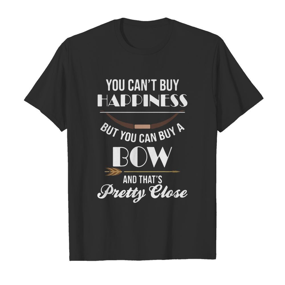 You Can’t Buy Happiness But You Can Buy A Bow And That’s Pretty Close shirt