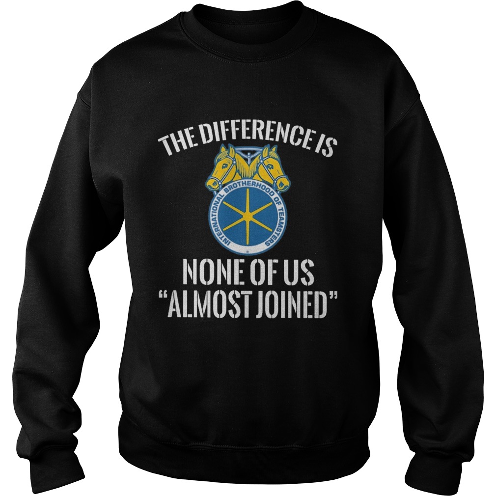 international brotherhood of teamsters the difference is none of us almost joined  Sweatshirt