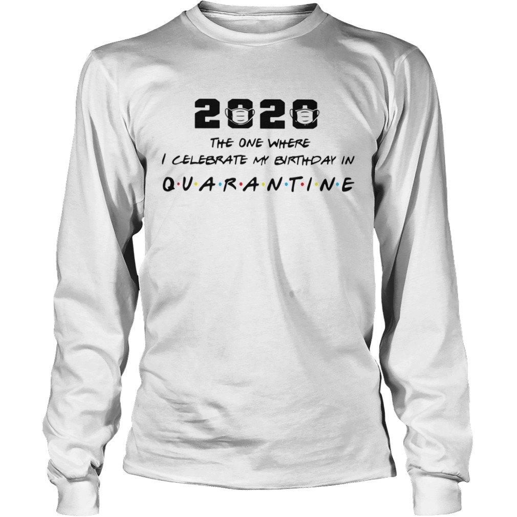 2020 The One Where I Celebrate My Birthday In Quarantine  Long Sleeve