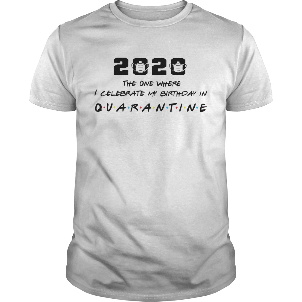 2020 The One Where I Celebrate My Birthday In Quarantine  Unisex