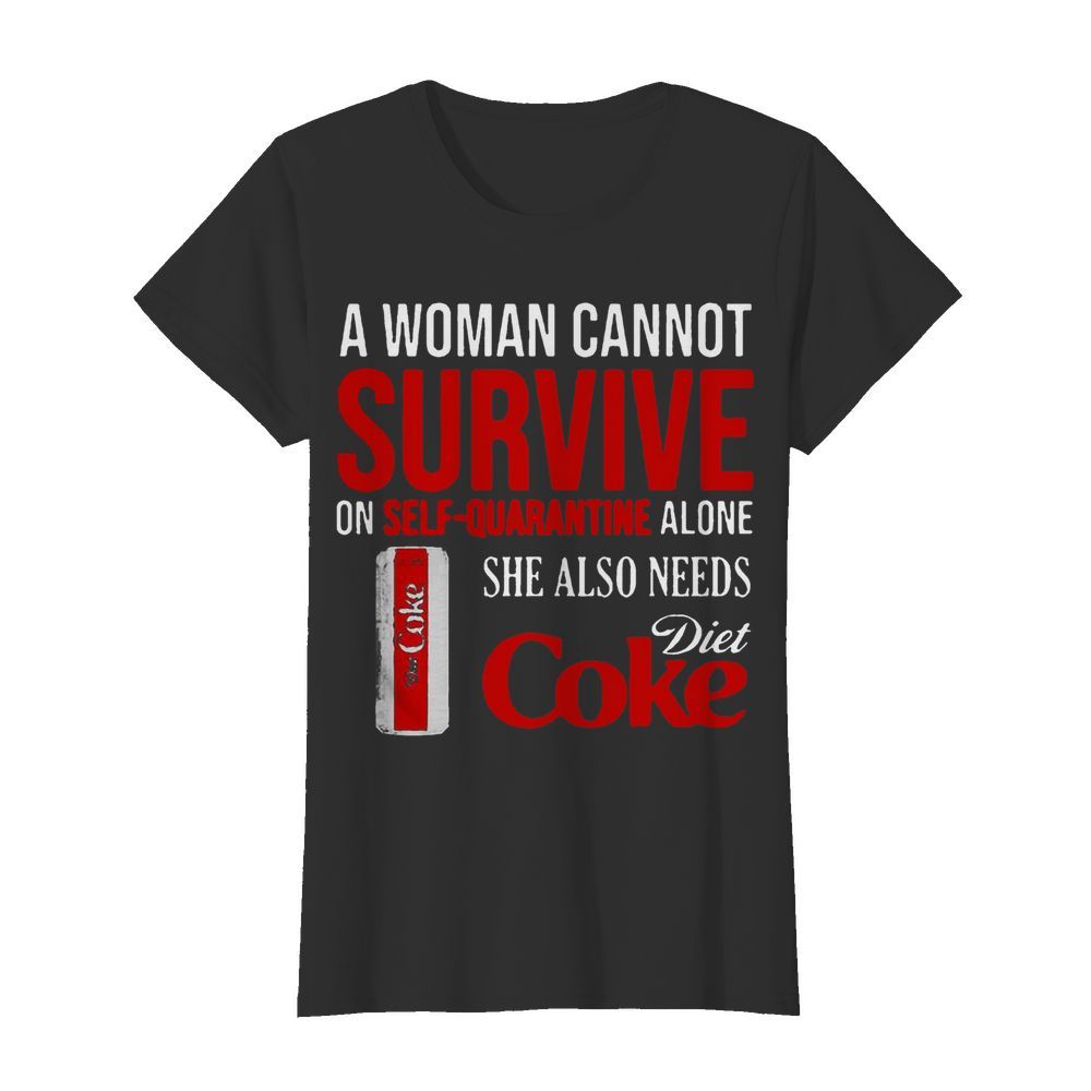 A Woman Cannot Survive On Self Quarantine Alone She Also Needs Diet Coke  Classic Women's T-shirt