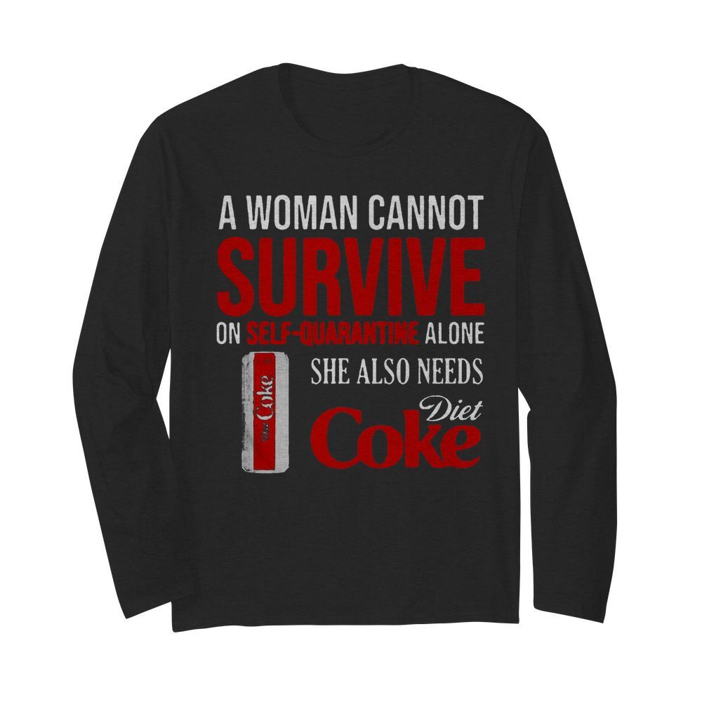 A Woman Cannot Survive On Self Quarantine Alone She Also Needs Diet Coke  Long Sleeved T-shirt 