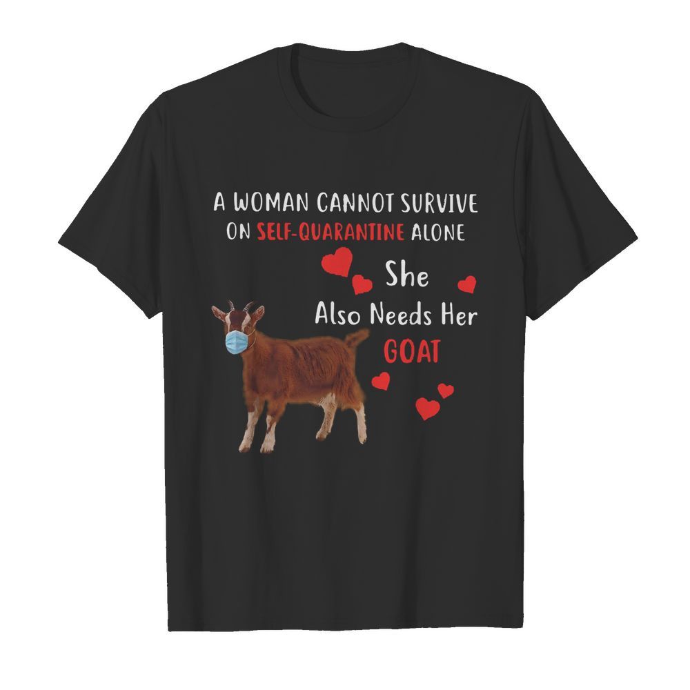 A Woman Cannot Survive On Self Quarantine Alone She Also Needs Her Goat shirt