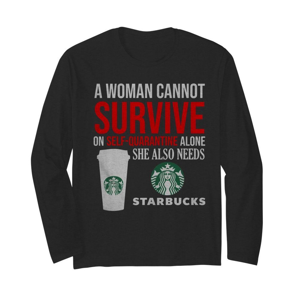 A Woman Cannot Survive On Self Quarantine Alone She Also Needs Starbucks  Long Sleeved T-shirt 