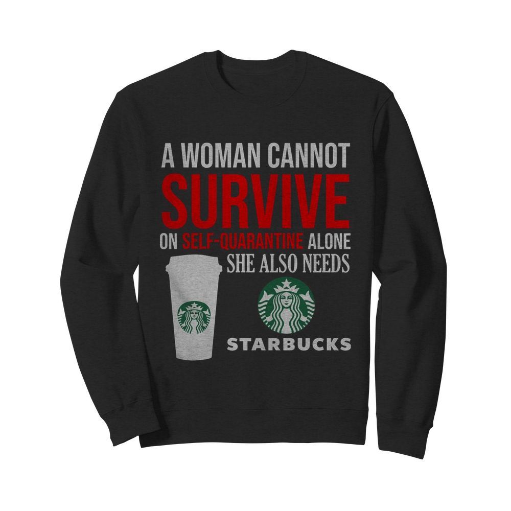 A Woman Cannot Survive On Self Quarantine Alone She Also Needs Starbucks  Unisex Sweatshirt