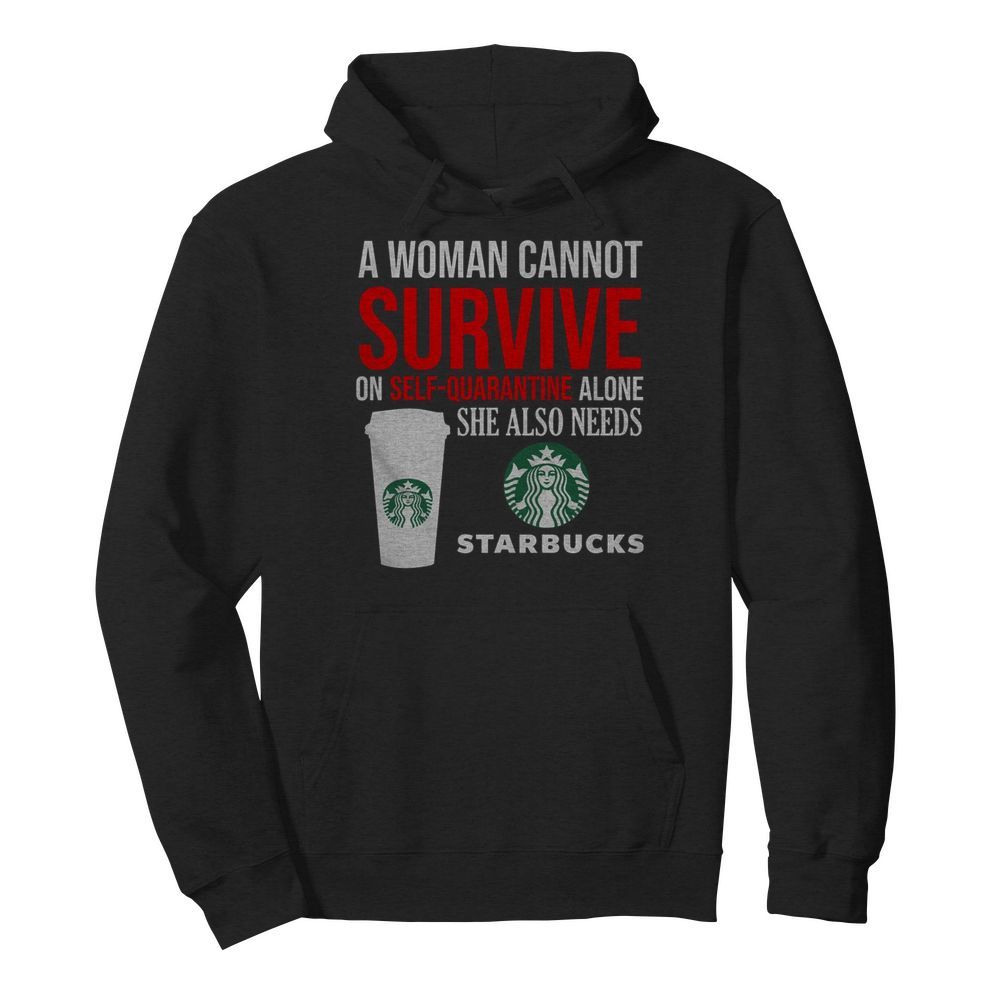 A Woman Cannot Survive On Self Quarantine Alone She Also Needs Starbucks  Unisex Hoodie