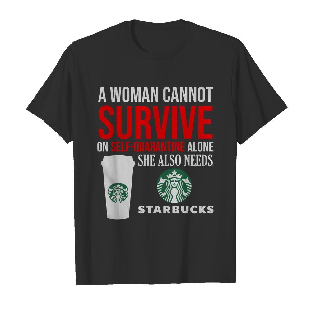 A Woman Cannot Survive On Self Quarantine Alone She Also Needs Starbucks  Classic Men's T-shirt