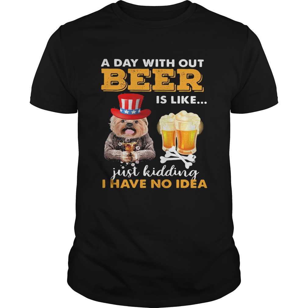 A day with out beer is like just kidding I have no idea shirt