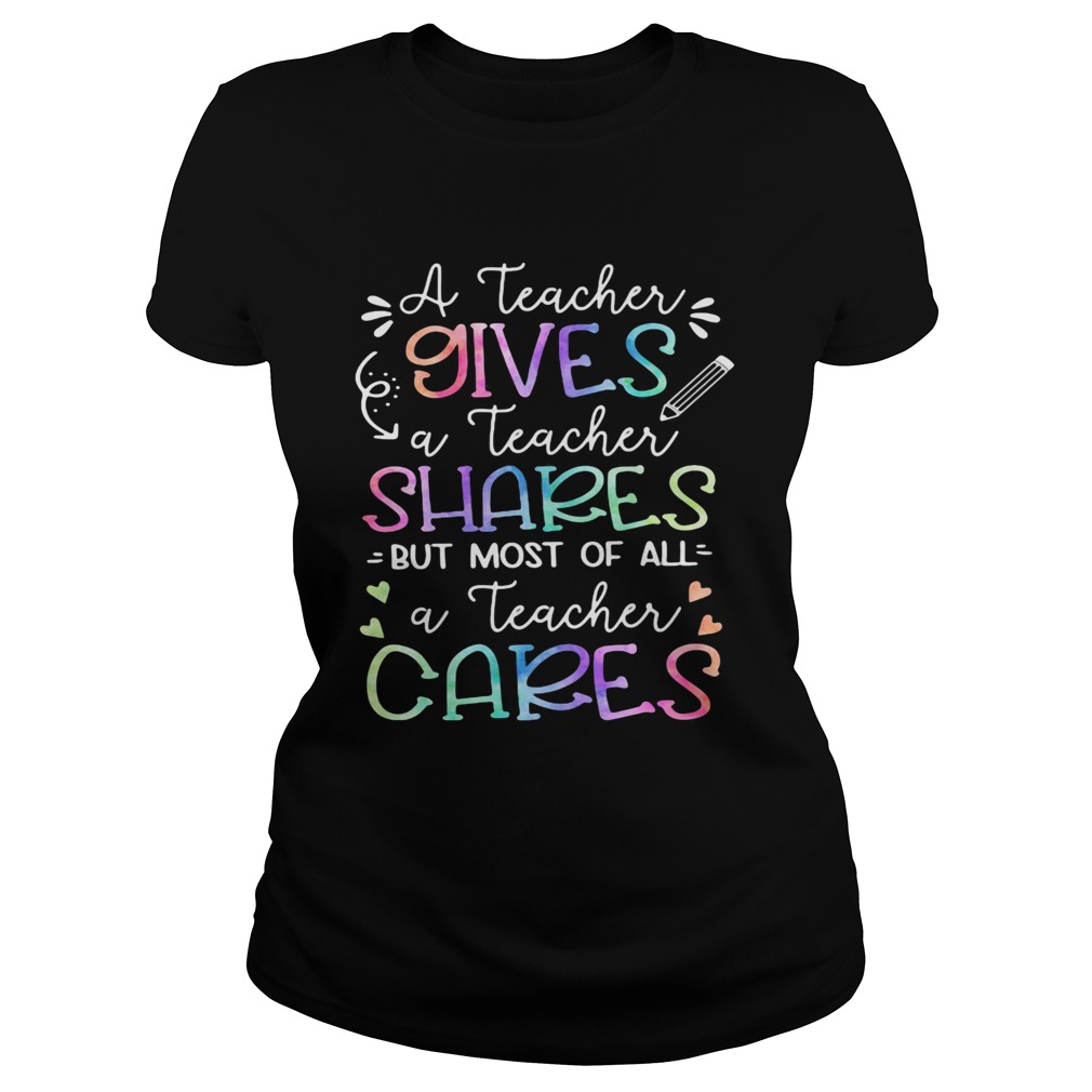 A teacher giver a teacher shares but most of all a teacher cares  Classic Ladies