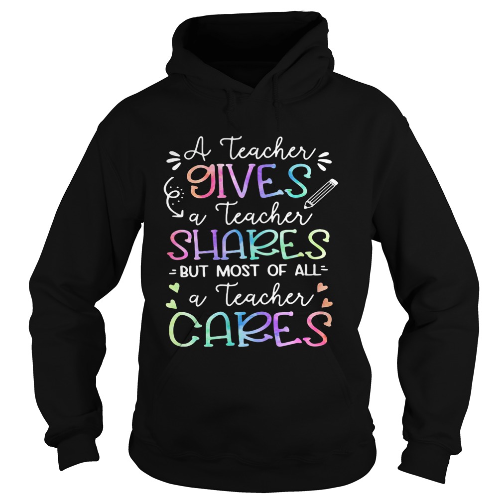 A teacher giver a teacher shares but most of all a teacher cares  Hoodie