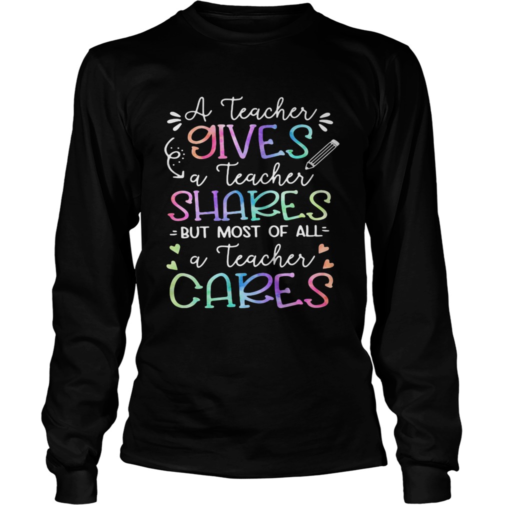 A teacher giver a teacher shares but most of all a teacher cares  Long Sleeve