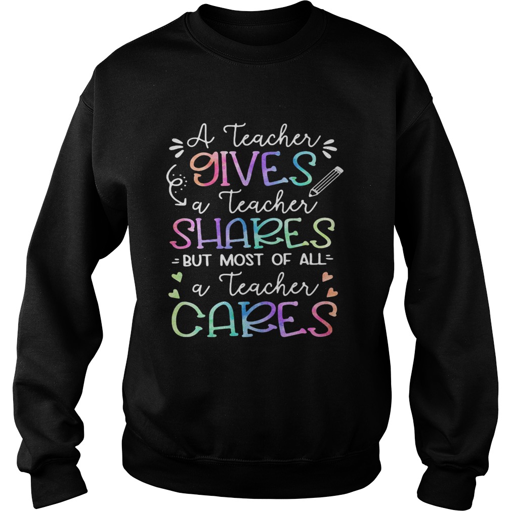 A teacher giver a teacher shares but most of all a teacher cares  Sweatshirt