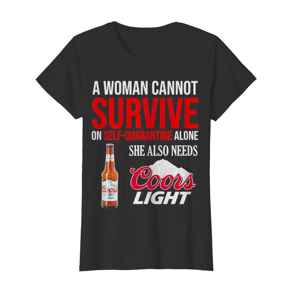 A woman cannot survive on self quarantine alone she also needs Coors light  Classic Women's T-shirt