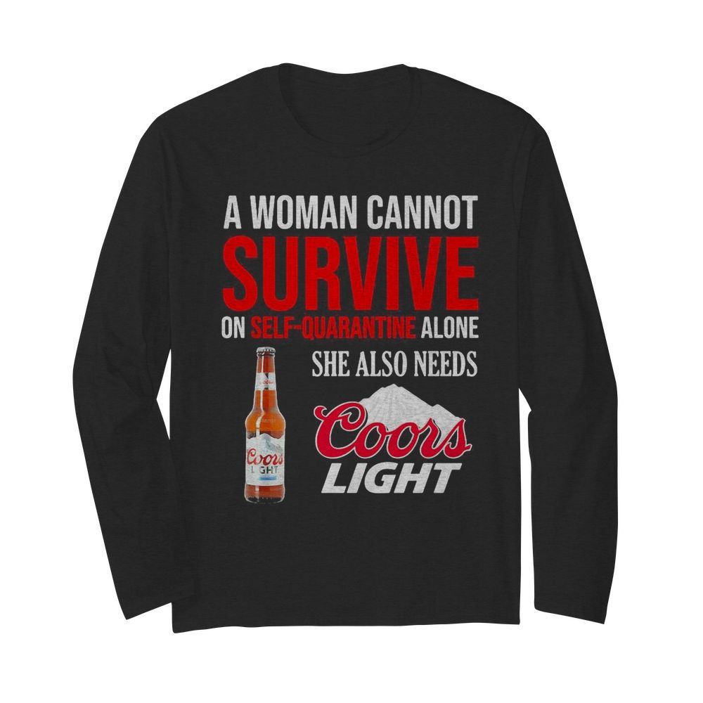 A woman cannot survive on self quarantine alone she also needs Coors light  Long Sleeved T-shirt 