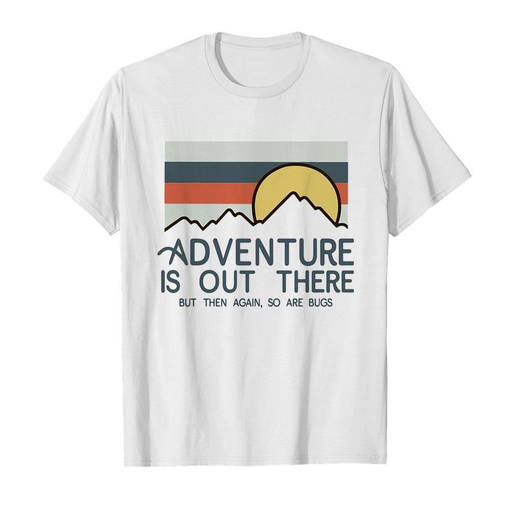 Adventure is out there hiking but then again so are bugs vintage shirt