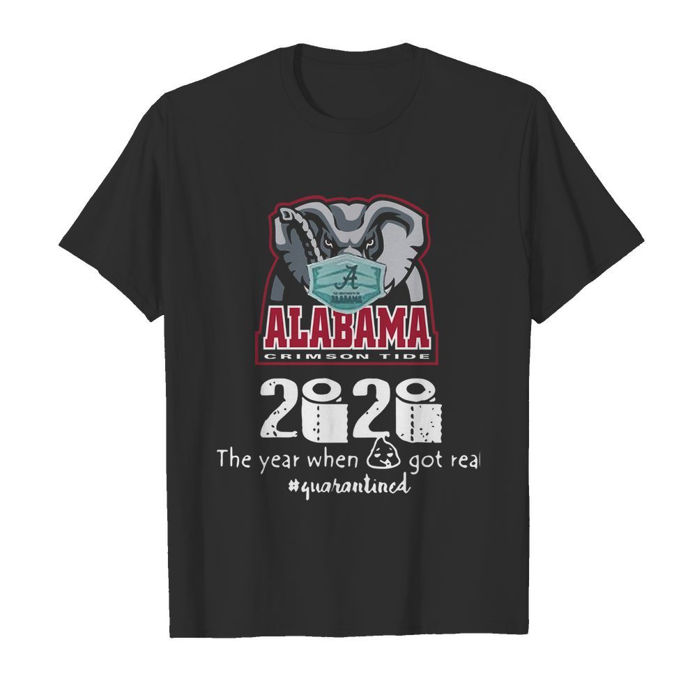 Alabama Crimson Tide 2020 The Year When Shit Got Real Quarantined shirt