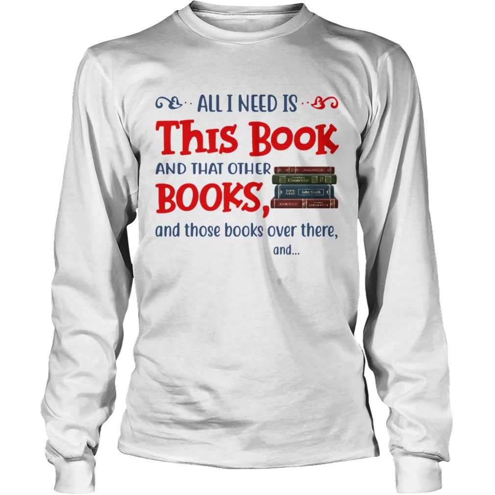 All I Need Is This Book And That Other Books And Those Books Over There  Long Sleeve