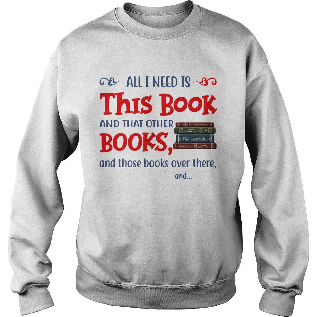 All I Need Is This Book And That Other Books And Those Books Over There  Sweatshirt