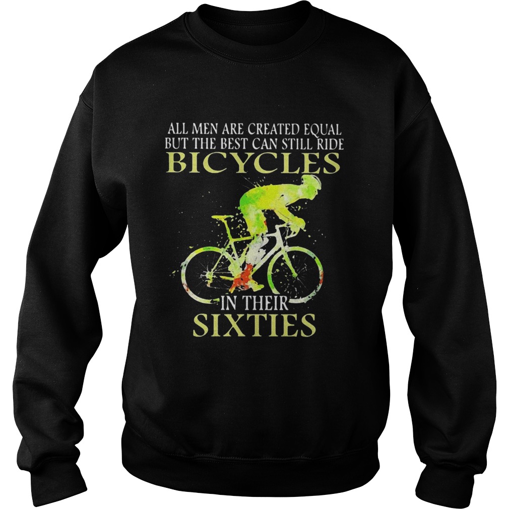 All Men Are Created Equal But The Best Can Still Ride Bicycles In Their Sixties  Sweatshirt