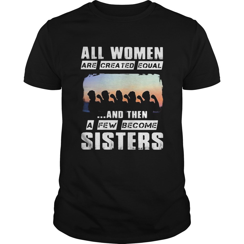 All women are created equal and then a few become sisters shirt