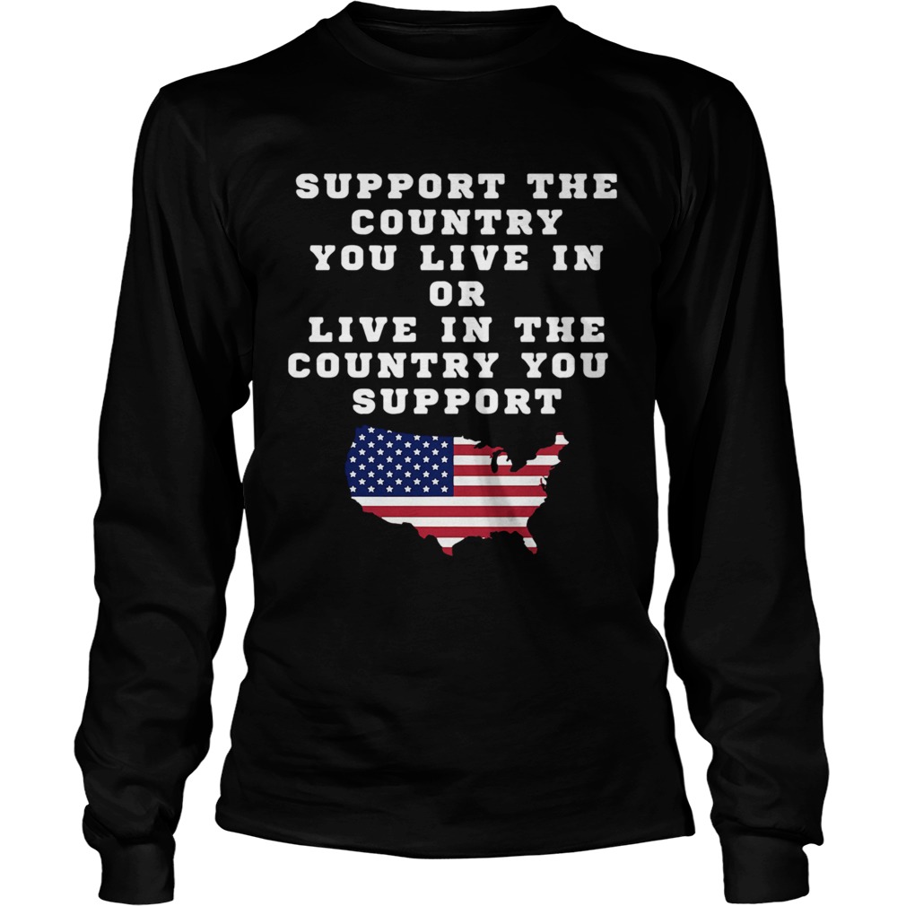 American Support Your Country You Live In Or Live In The Country You Support  Long Sleeve