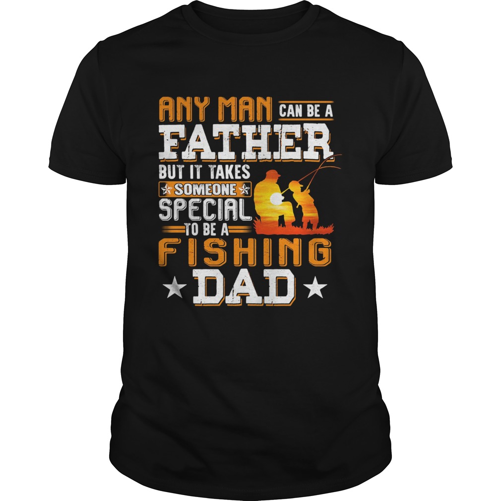 Any man can be a father but it takes someone special to be a fishing dad shirt