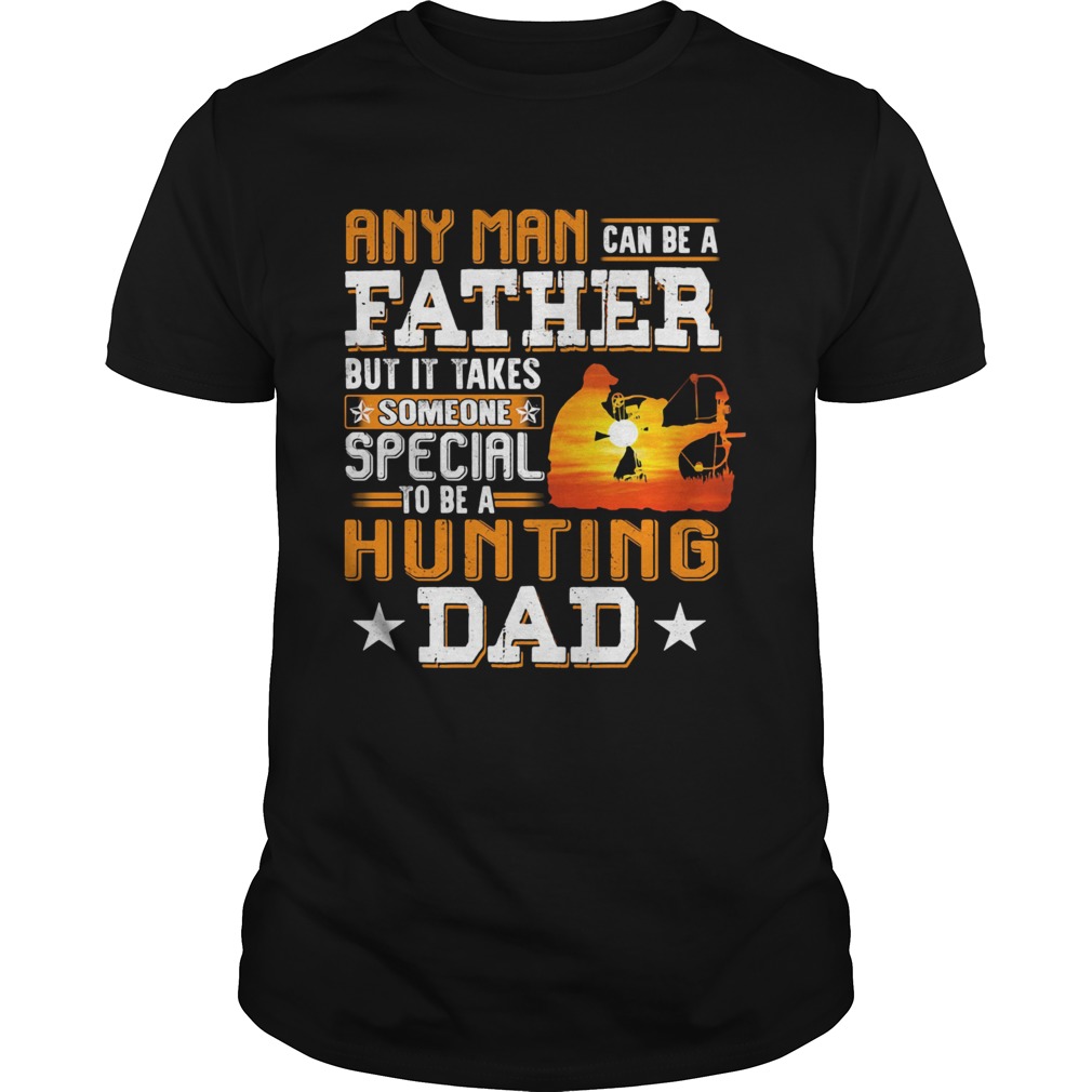 Any man can be a father but it takes someone special to be a hunting dad shirt