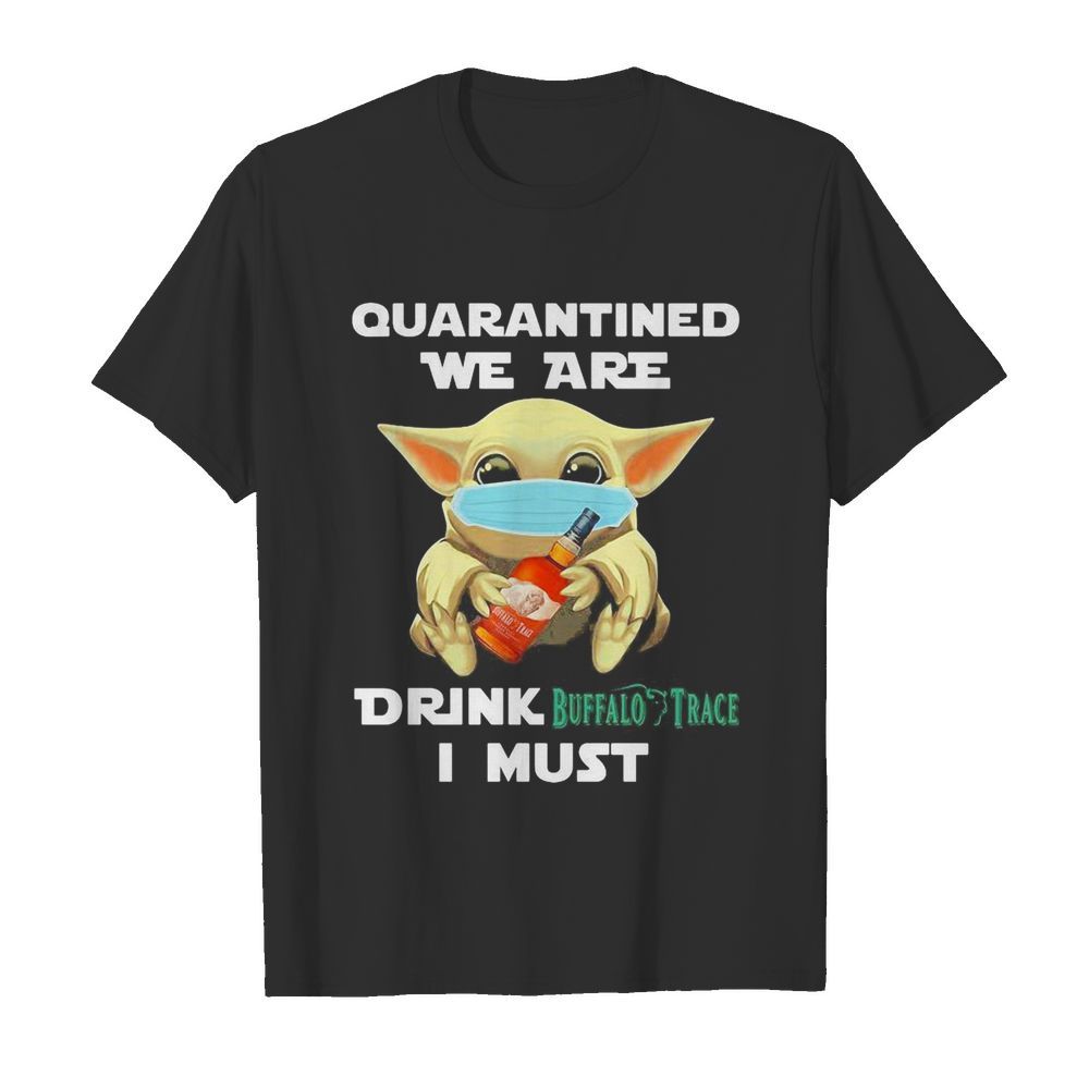 Baby Yoda face mask hug quatantined we are drink Buffalo Trace I must shirt