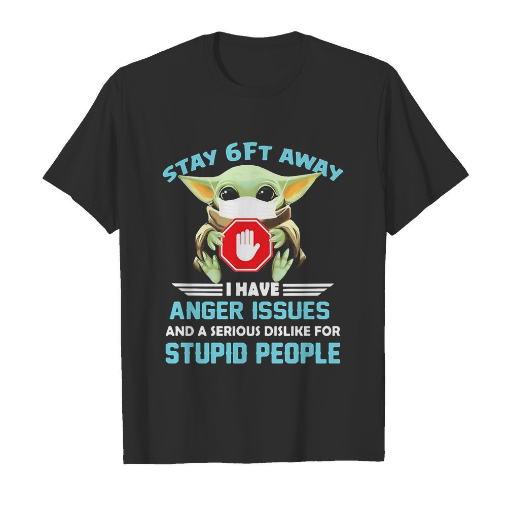 Baby yoda wear mask stay 6ft away i have anger issues and a serious dislike for stupid people shirt