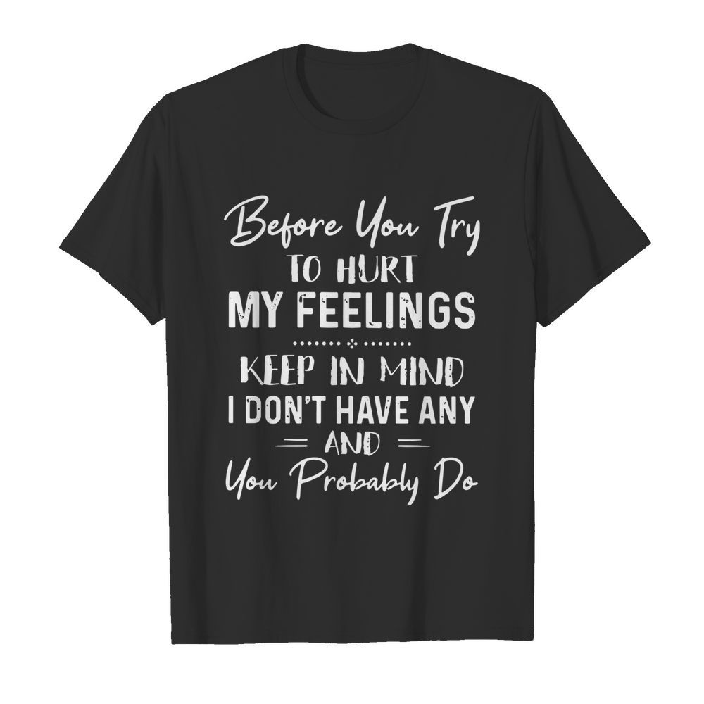 Before You Try To Hurt My Feelings shirt