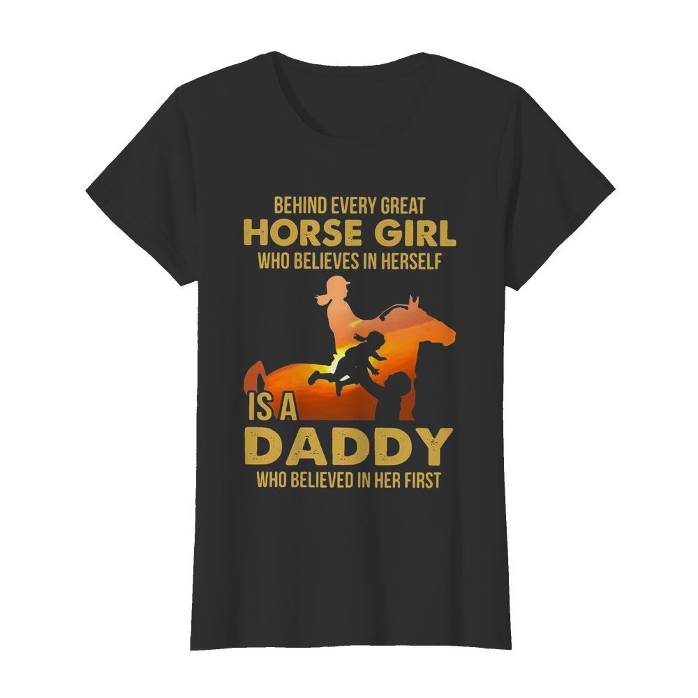 Behind Every Great Horse Girl Who Believes In Herself Is A Daddy  Classic Women's T-shirt