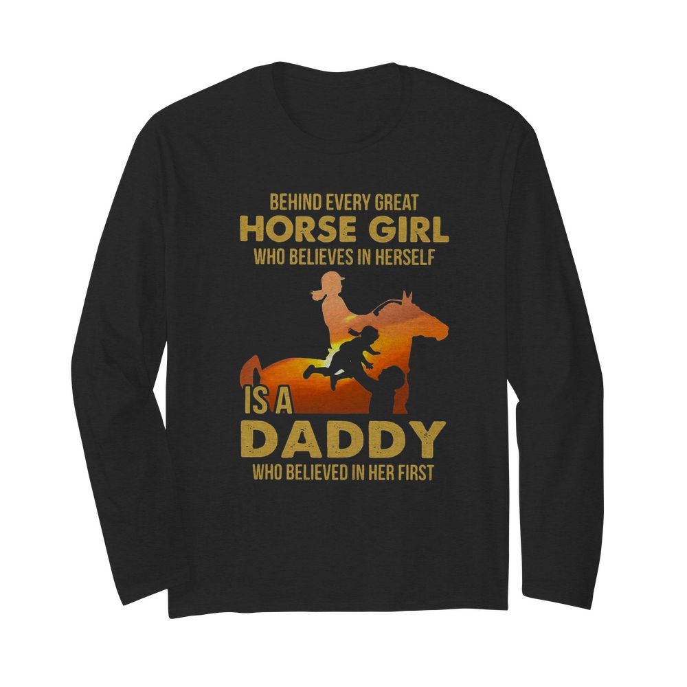 Behind Every Great Horse Girl Who Believes In Herself Is A Daddy  Long Sleeved T-shirt 