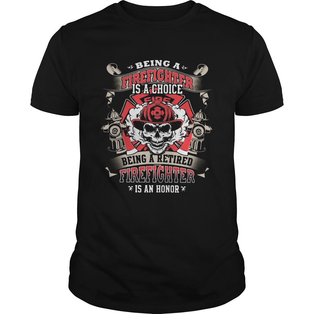 Being a firefighter is a choice being a retired firefighter is an honor skull shirt