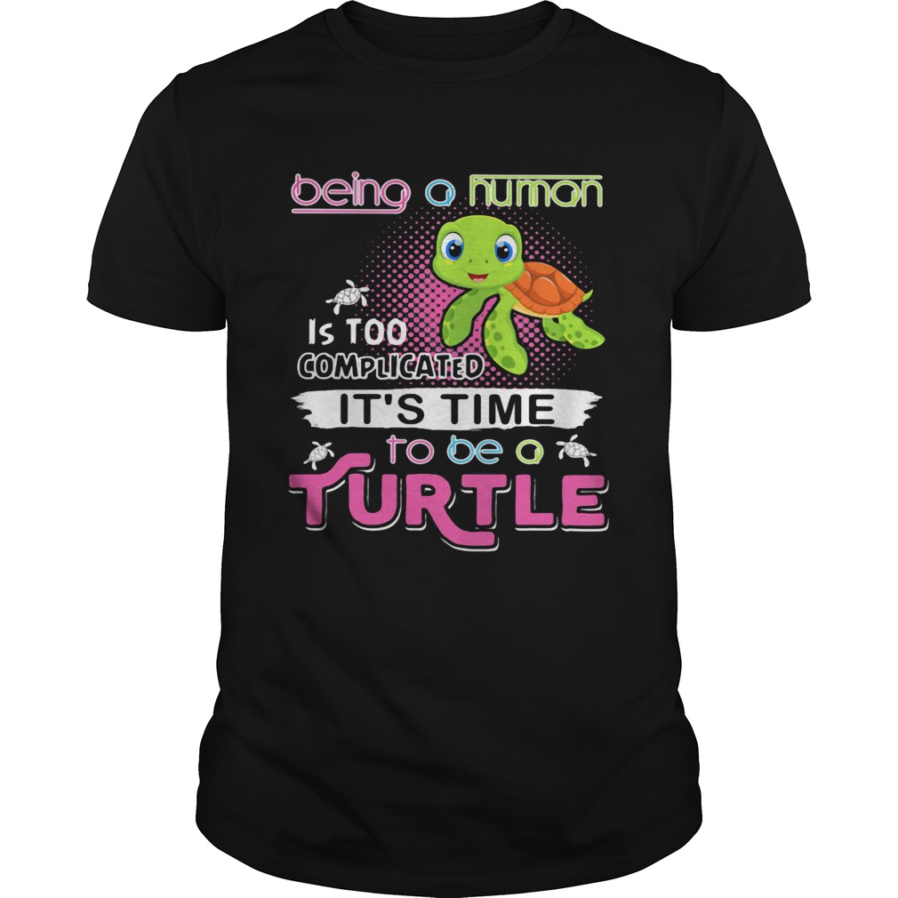 Being a human is too complicated its time to be a turtle shirt