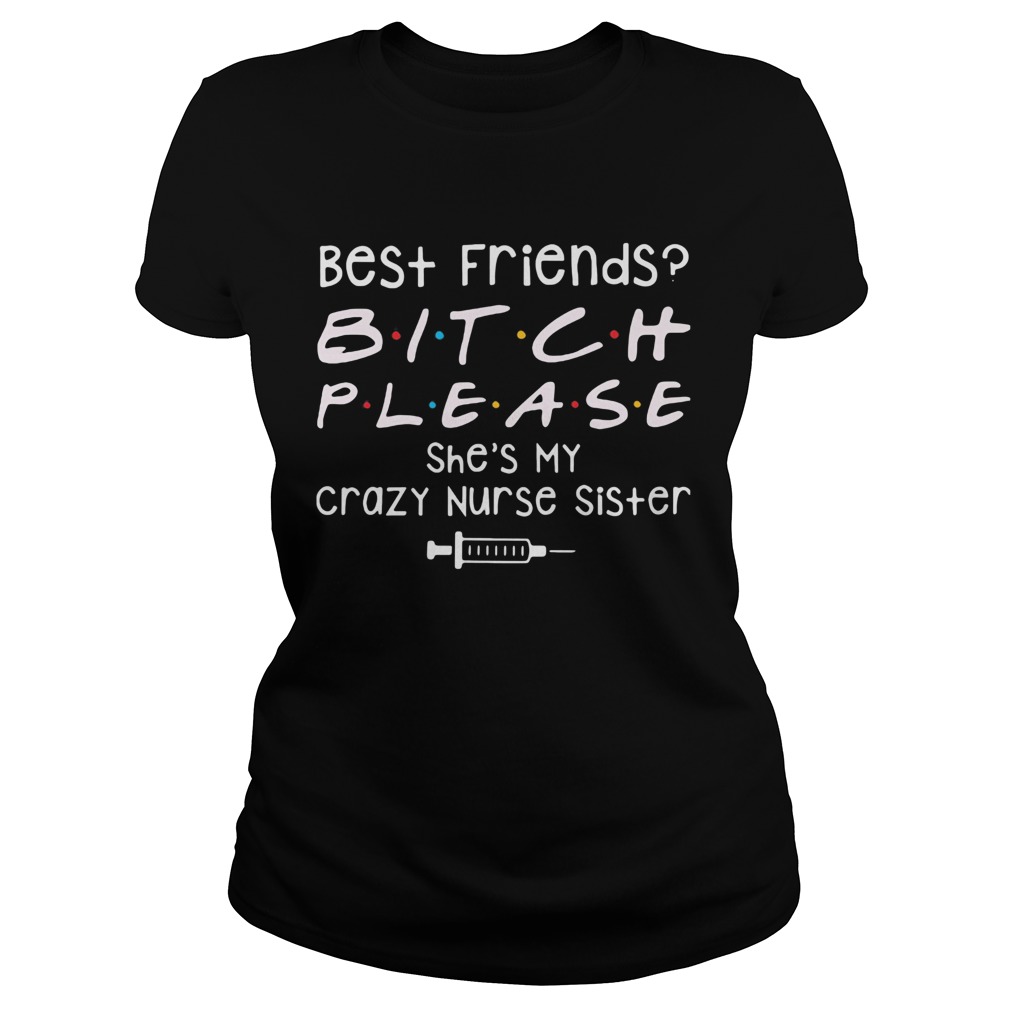 Best Friends Bitch Please She039s My Crazy Nurse Sister  Classic Ladies