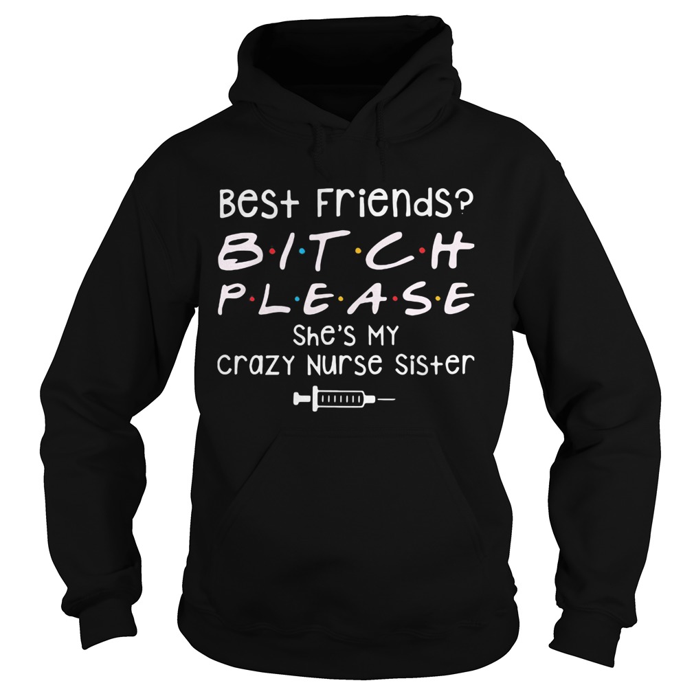 Best Friends Bitch Please She039s My Crazy Nurse Sister  Hoodie