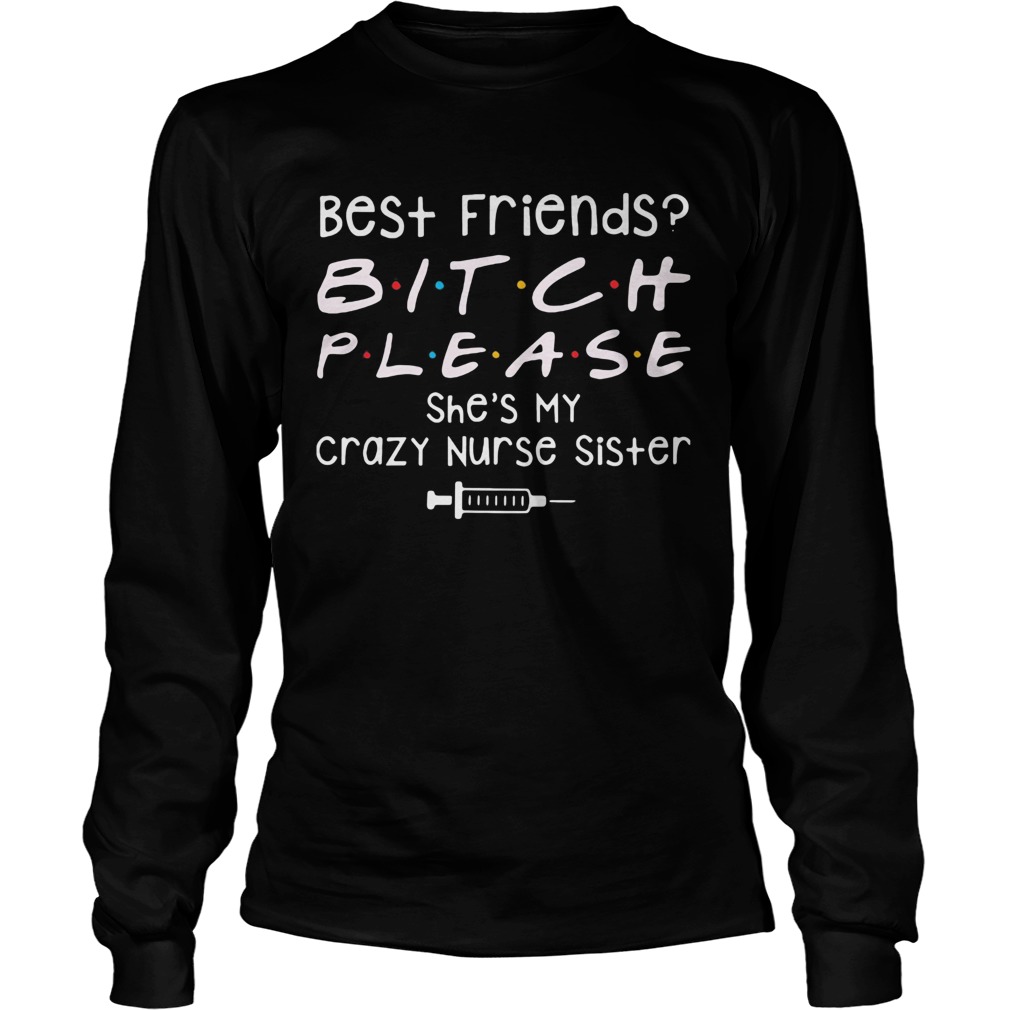 Best Friends Bitch Please She039s My Crazy Nurse Sister  Long Sleeve