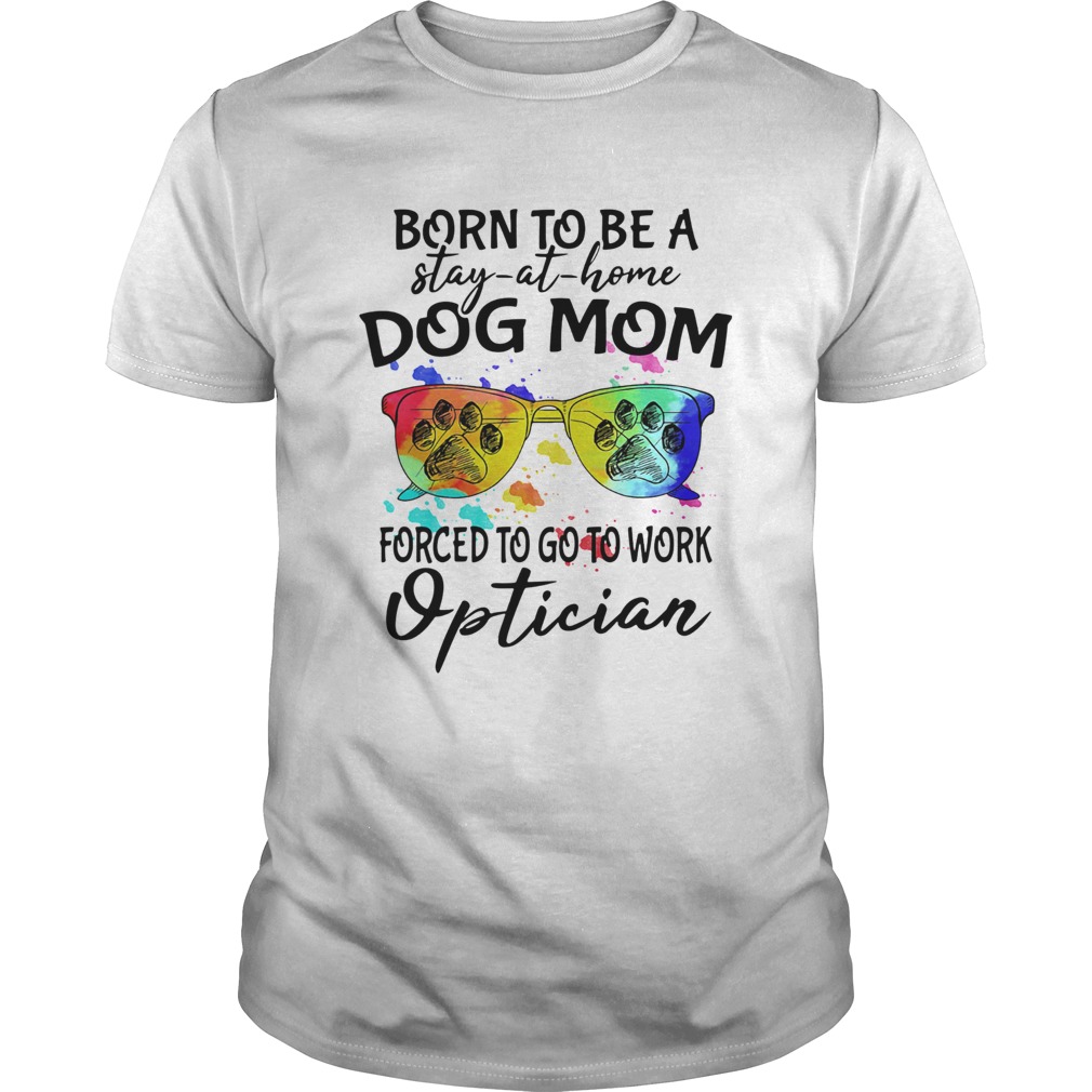 Born to be a stay at home dog mom forced to go to work optician paw shirt