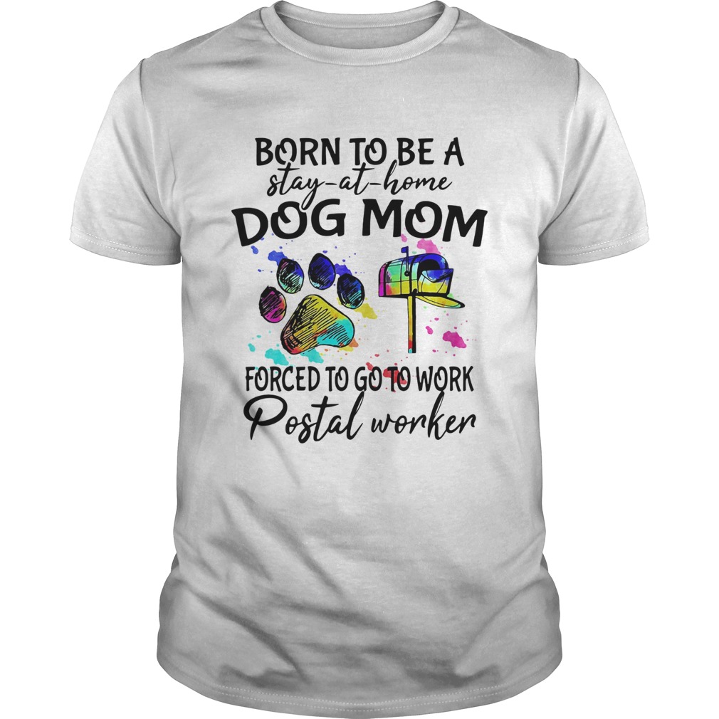 Born to be a stay at home dog mom forced to go to work postal worker paw shirt