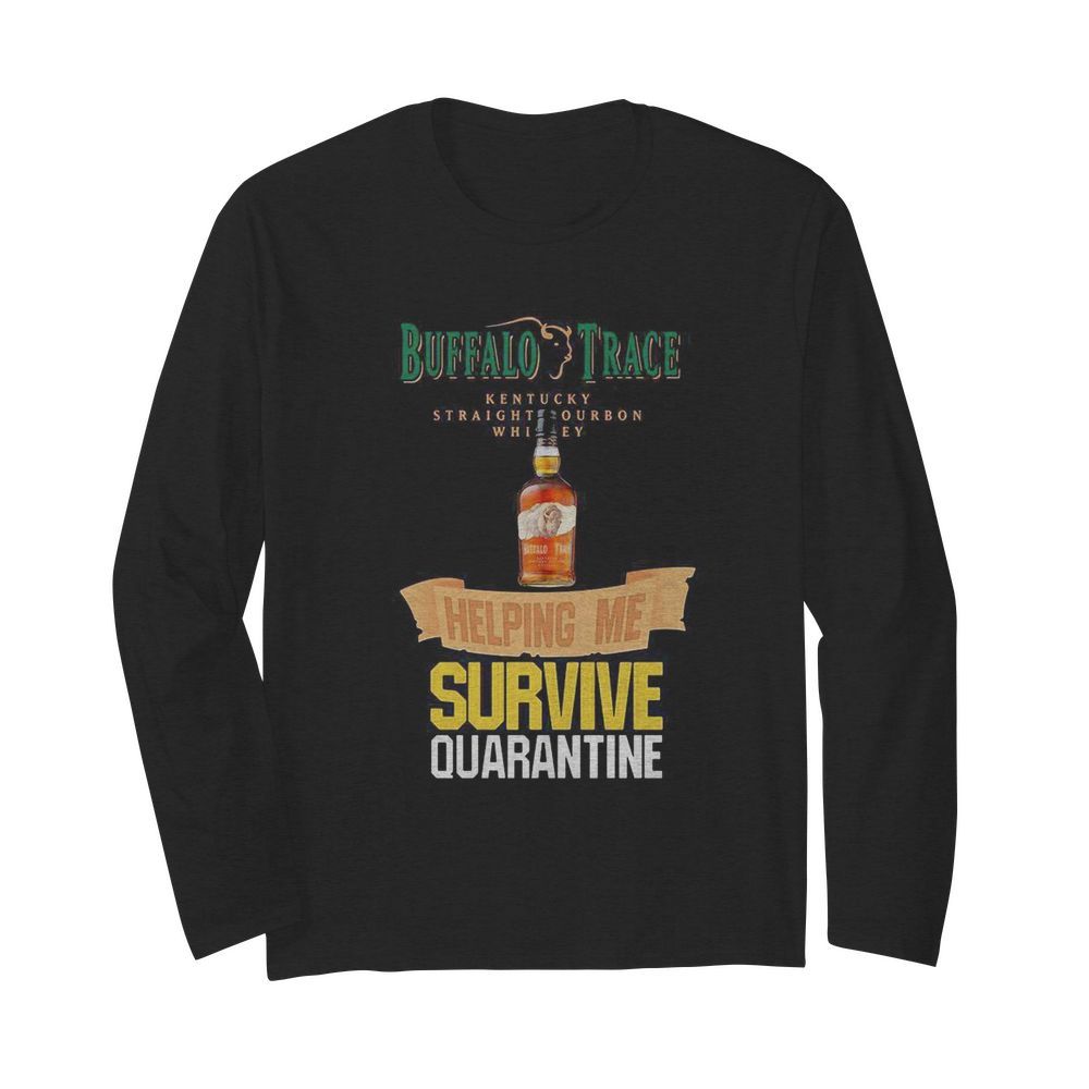 Buffalo Trace Kentucky Straightourbon whisey helping me survive quarantine  Long Sleeved T-shirt 