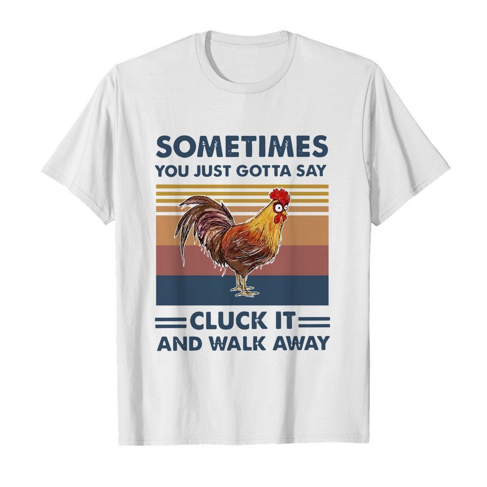 Chicken Sometimes You Just Gotta Say Chuck It And Walk Away Vintage shirt